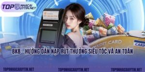 Bk8 - Hướng Dẫn Nạp Rút Thưởng Siêu Tốc Và An Toàn