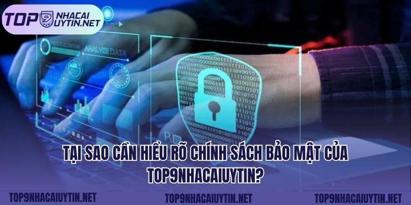 Tại sao cần hiểu rõ chính sách bảo mật của top9nhacaiuytin?