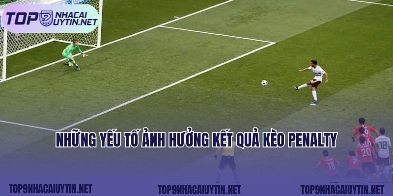 Những yếu tố ảnh hưởng kết quả kèo penalty