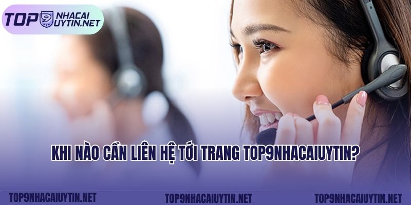 Khi nào cần liên hệ tới trang top9nhacaiuytin?