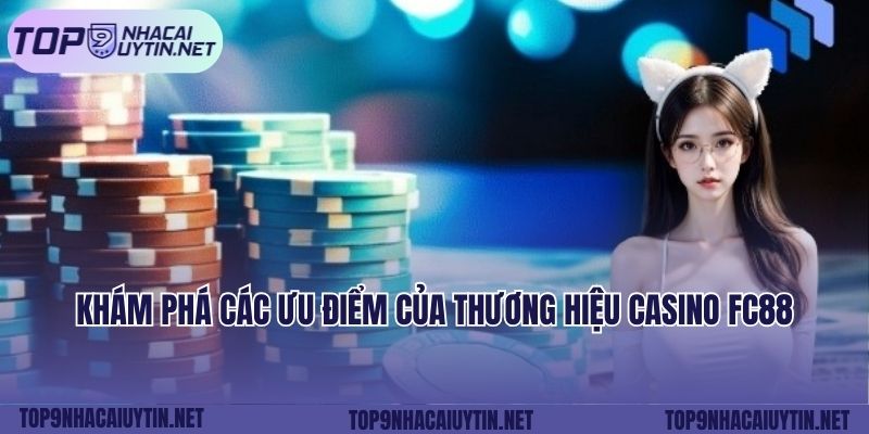 Khám phá các ưu điểm của thương hiệu casino FC88