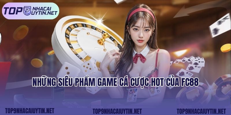 Những siêu phẩm game cá cược hot của FC88