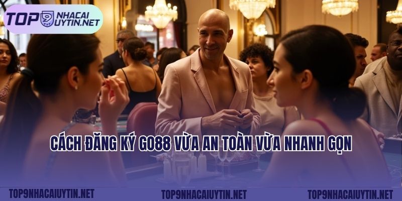 Cách đăng ký GO88 vừa an toàn vừa nhanh gọn