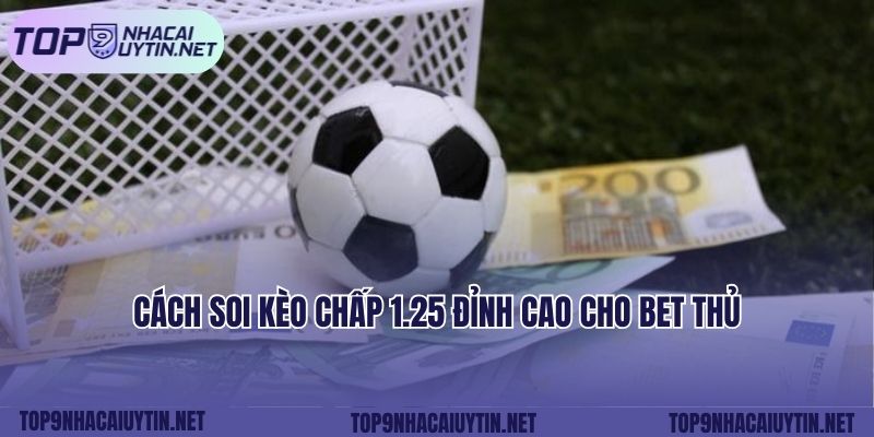 Cách soi kèo chấp 1.25 đỉnh cao cho bet thủ