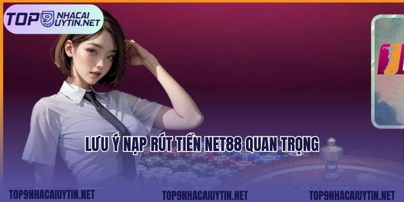 Lưu ý nạp rút tiền Net88 quan trọng