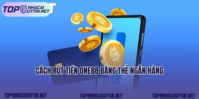 Cách rút tiền ONE88 bằng thẻ ngân hàng