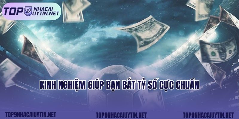 Kinh nghiệm giúp bạn bắt tỷ số cực chuẩn